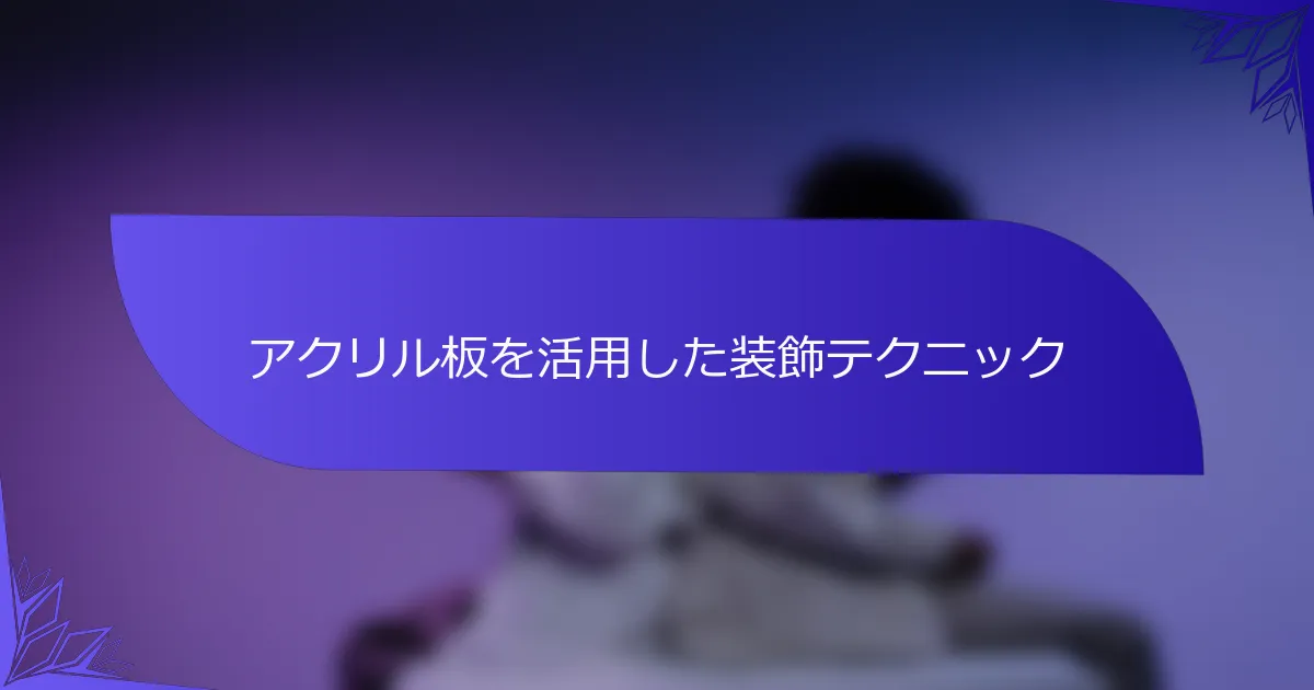 アクリル板を活用した装飾テクニック