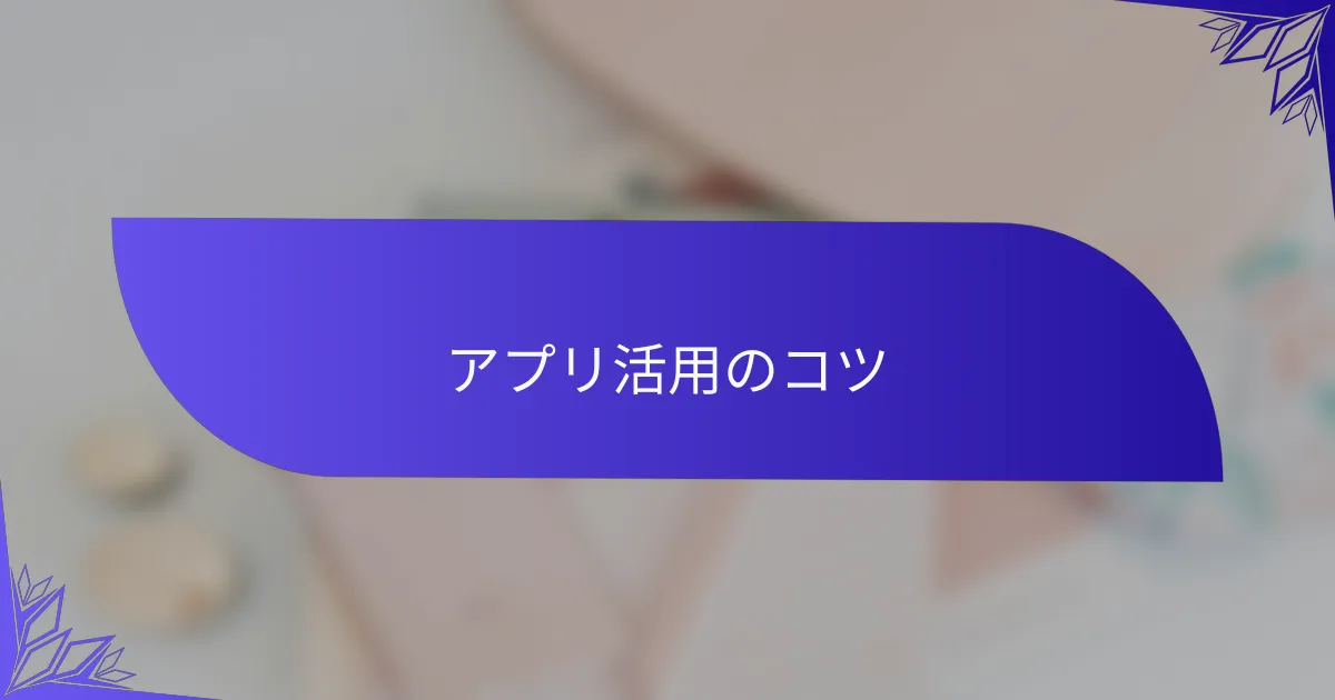 アプリ活用のコツ