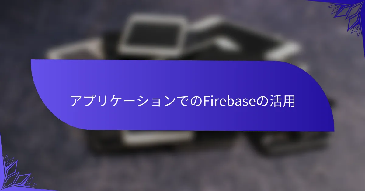 アプリケーションでのFirebaseの活用
