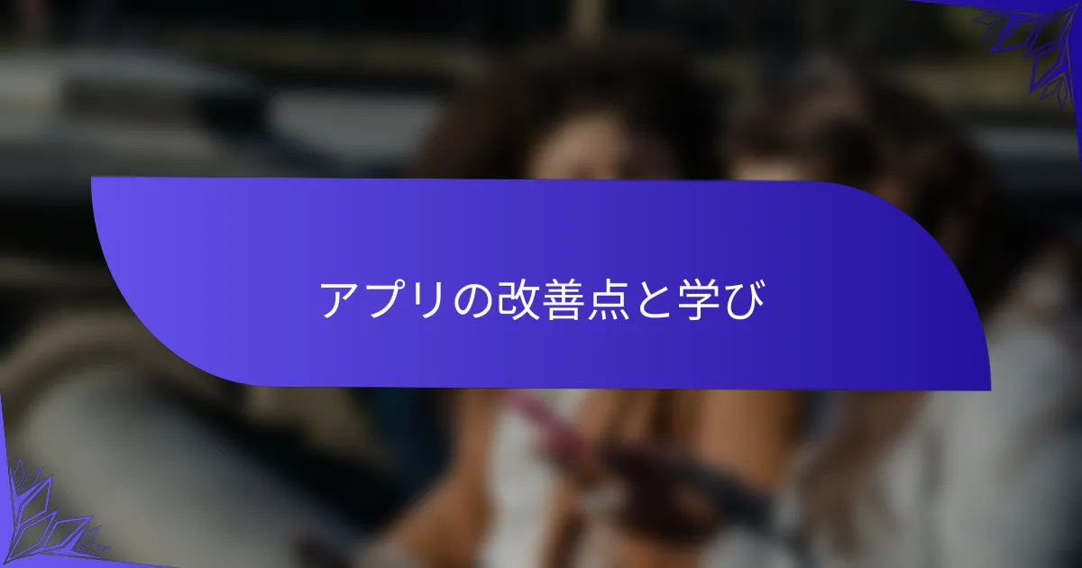 アプリの改善点と学び