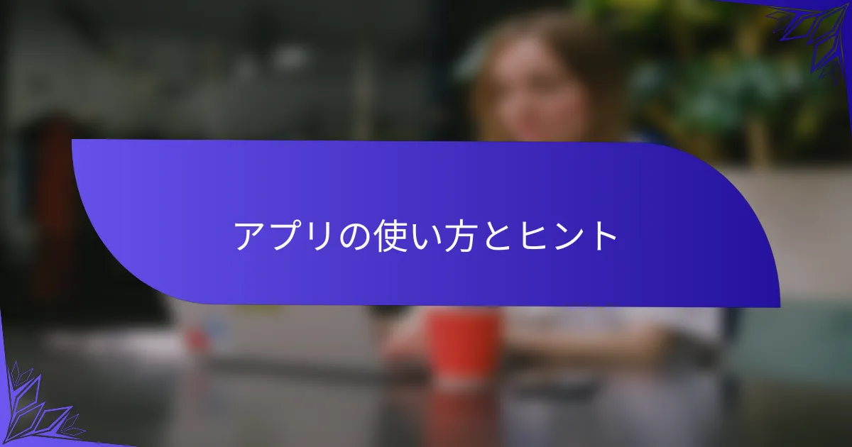 アプリの使い方とヒント