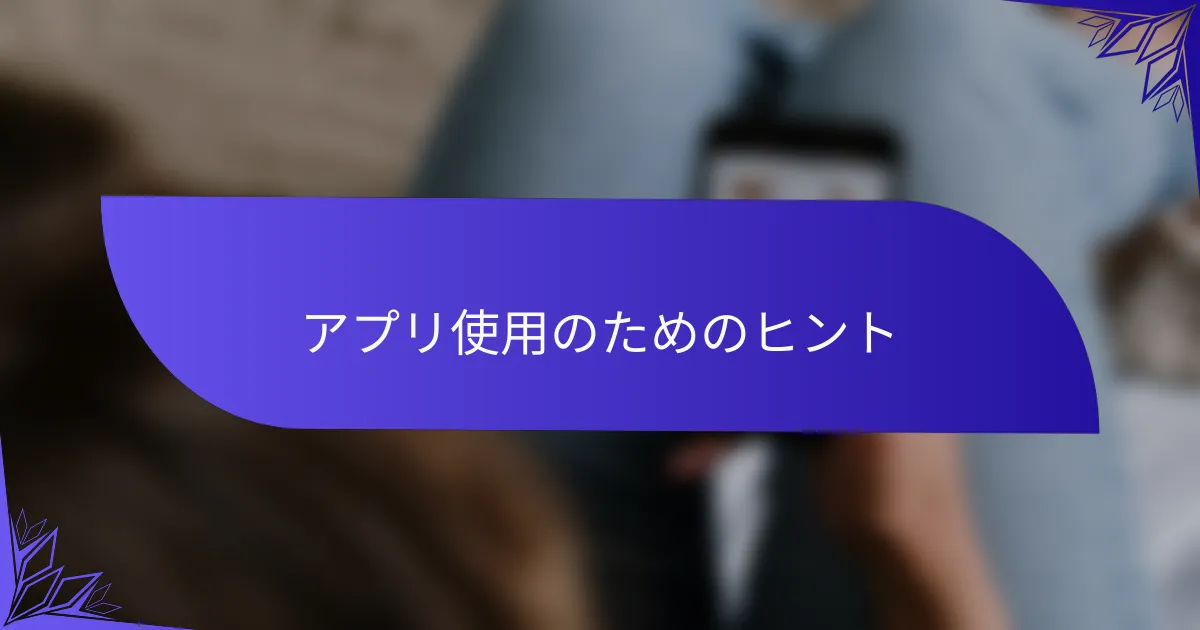アプリ使用のためのヒント