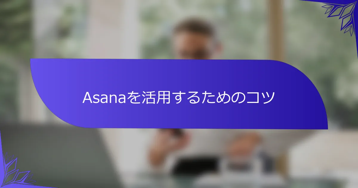 Asanaを活用するためのコツ