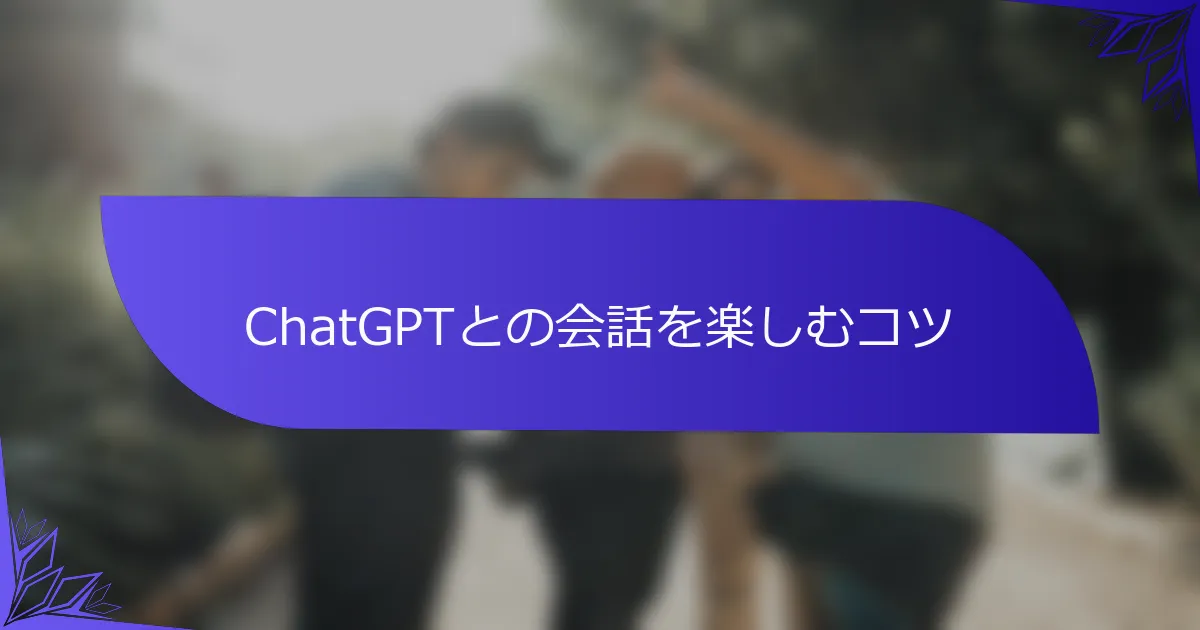 ChatGPTとの会話を楽しむコツ