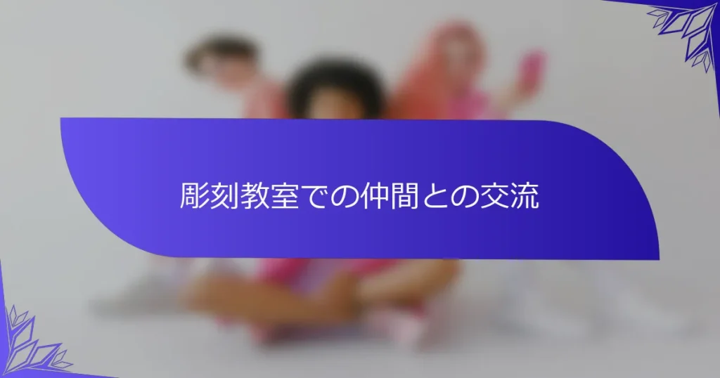 彫刻教室での仲間との交流