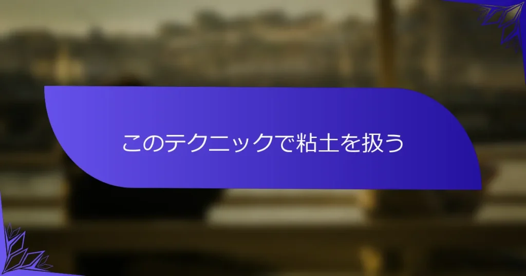 このテクニックで粘土を扱う