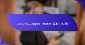 このようにGoogle Firebaseを設定した経験