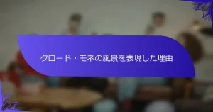 クロード・モネの風景を表現した理由