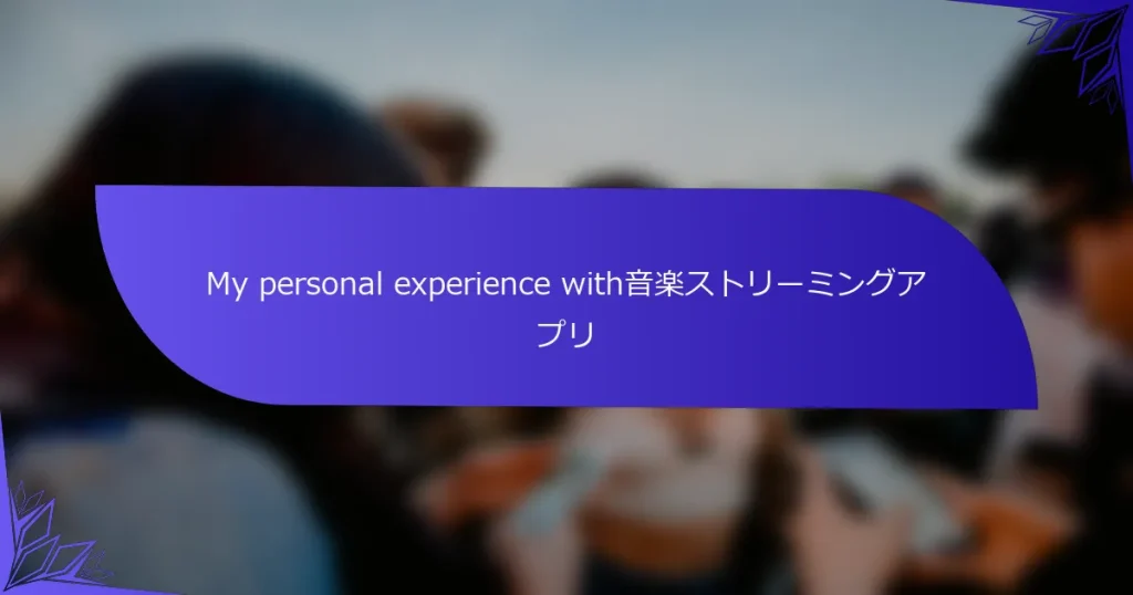 My personal experience with音楽ストリーミングアプリ