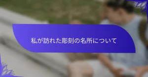 私が訪れた彫刻の名所について