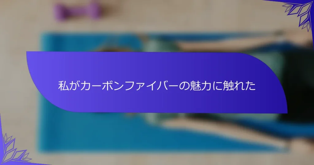 私がカーボンファイバーの魅力に触れた