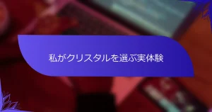 私がクリスタルを選ぶ実体験