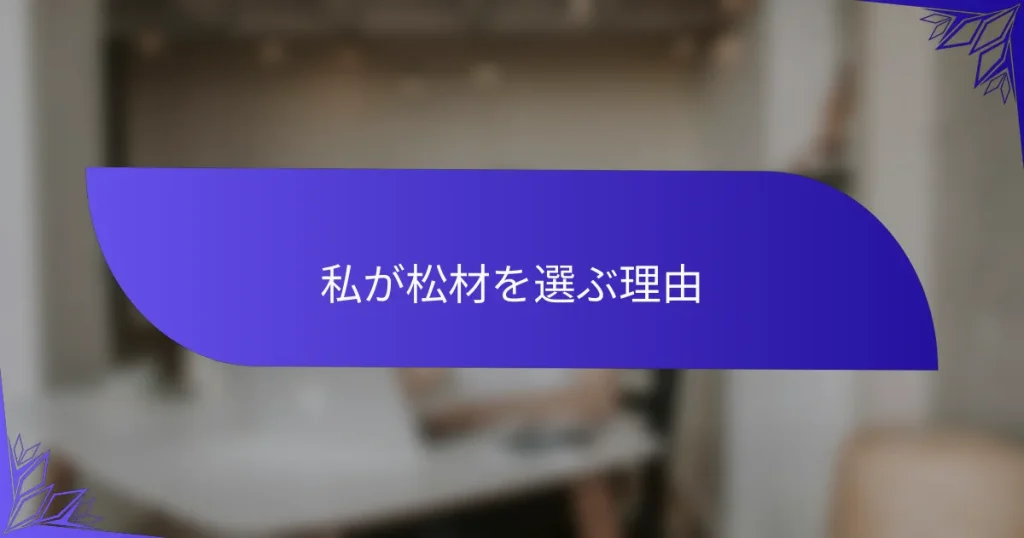 私が松材を選ぶ理由