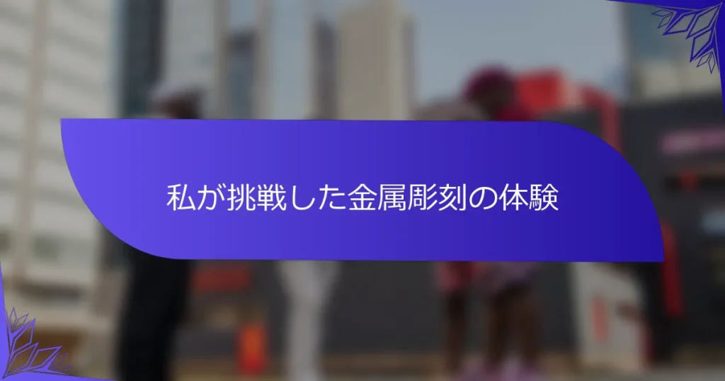 私が挑戦した金属彫刻の体験