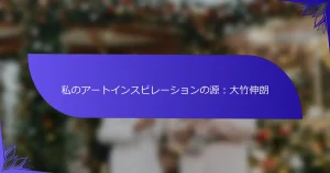 私のアートインスピレーションの源：大竹伸朗