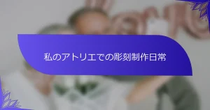 私のアトリエでの彫刻制作日常