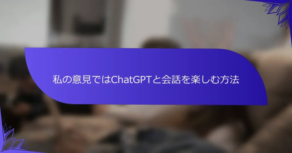 私の意見ではChatGPTと会話を楽しむ方法