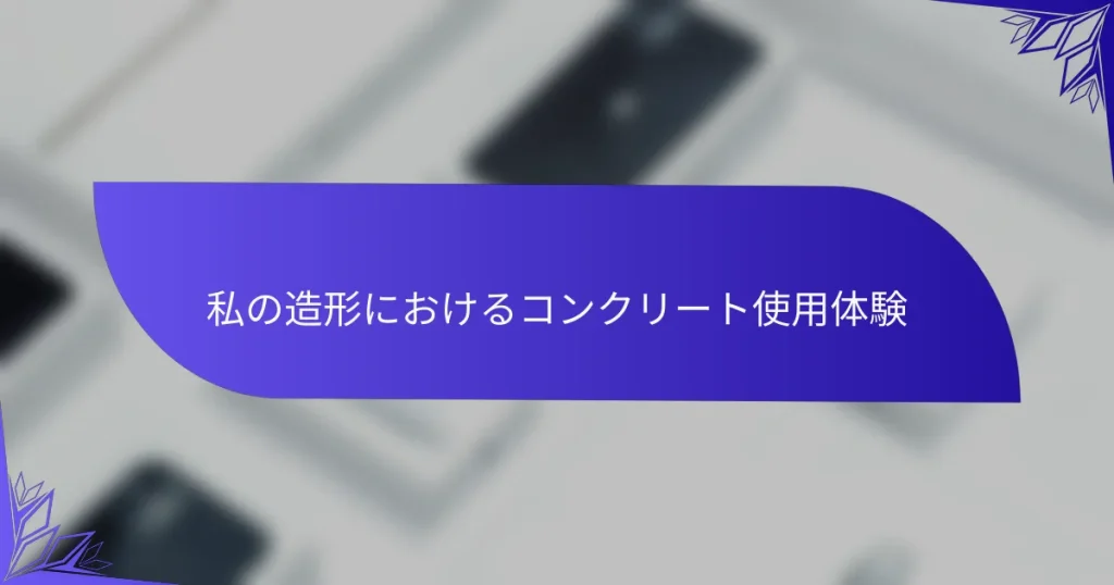 私の造形におけるコンクリート使用体験