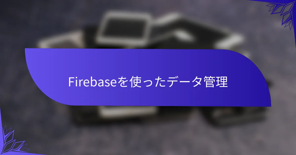 Firebaseを使ったデータ管理