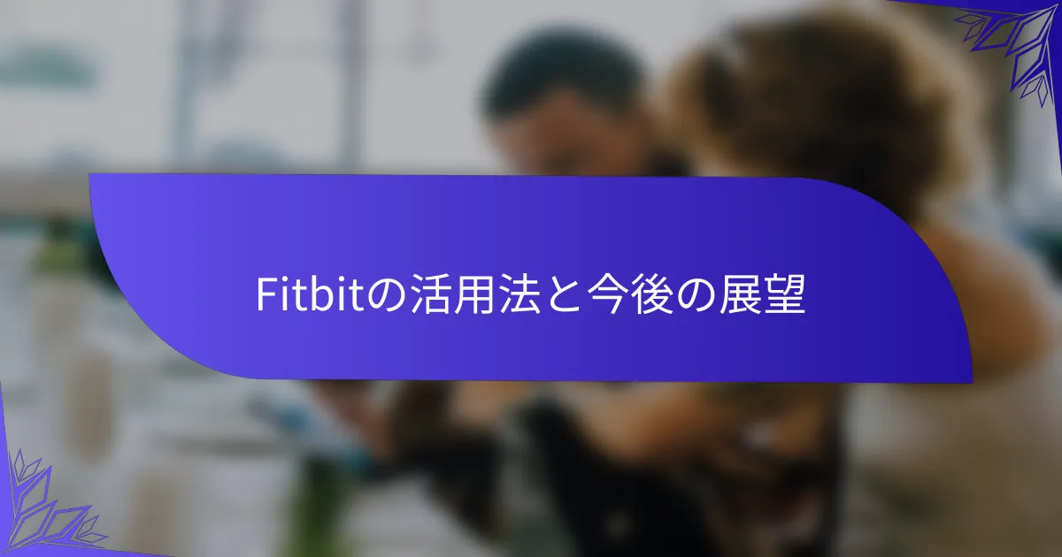 Fitbitの活用法と今後の展望