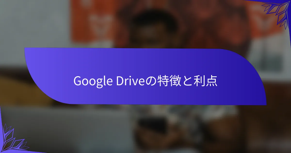 Google Driveの特徴と利点