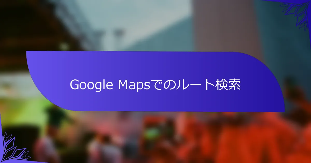 Google Mapsでのルート検索