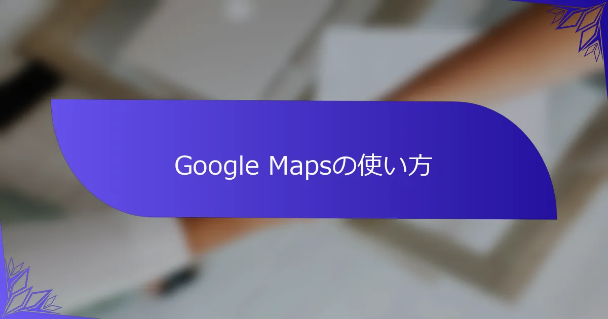 Google Mapsの使い方