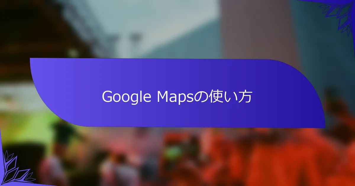 Google Mapsの使い方