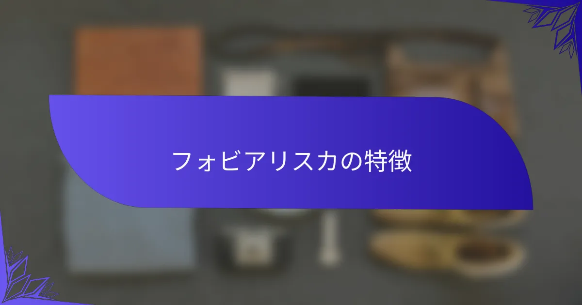 フォビアリスカの特徴