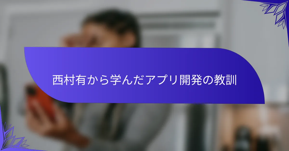 西村有から学んだアプリ開発の教訓