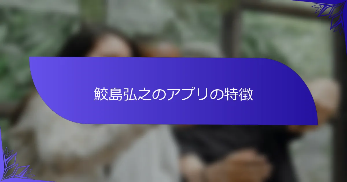 鮫島弘之のアプリの特徴