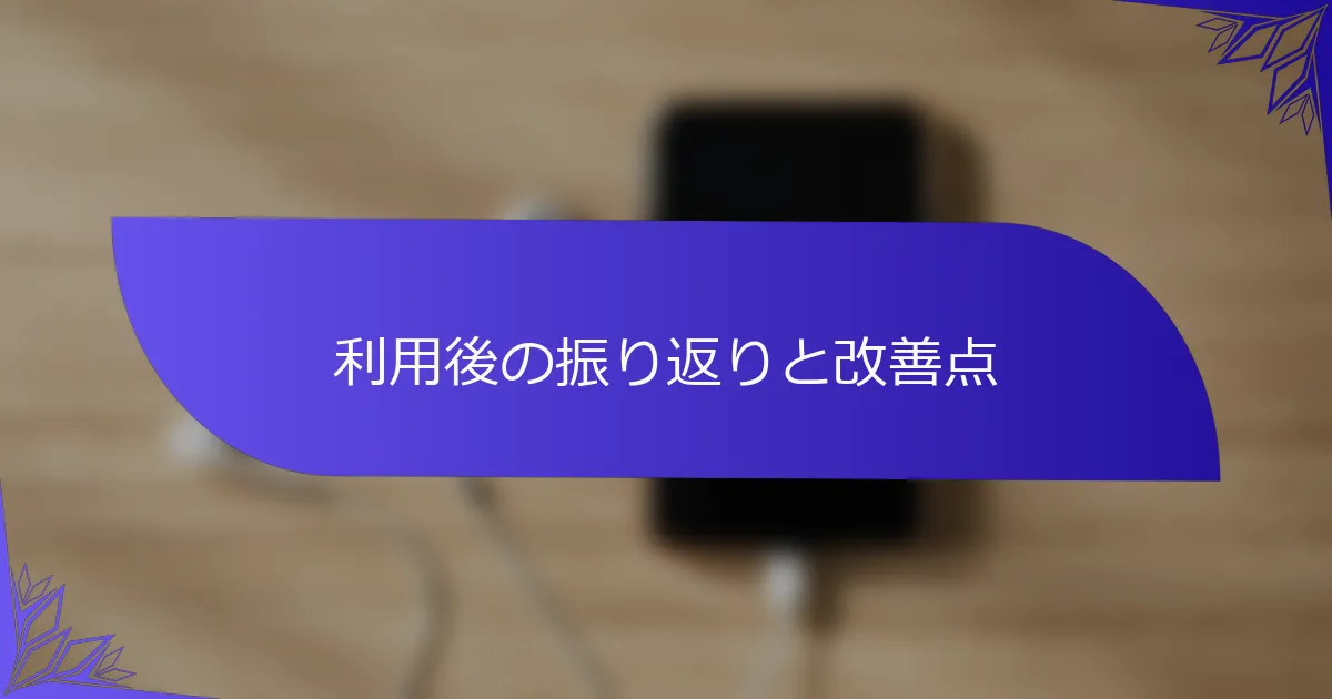 利用後の振り返りと改善点
