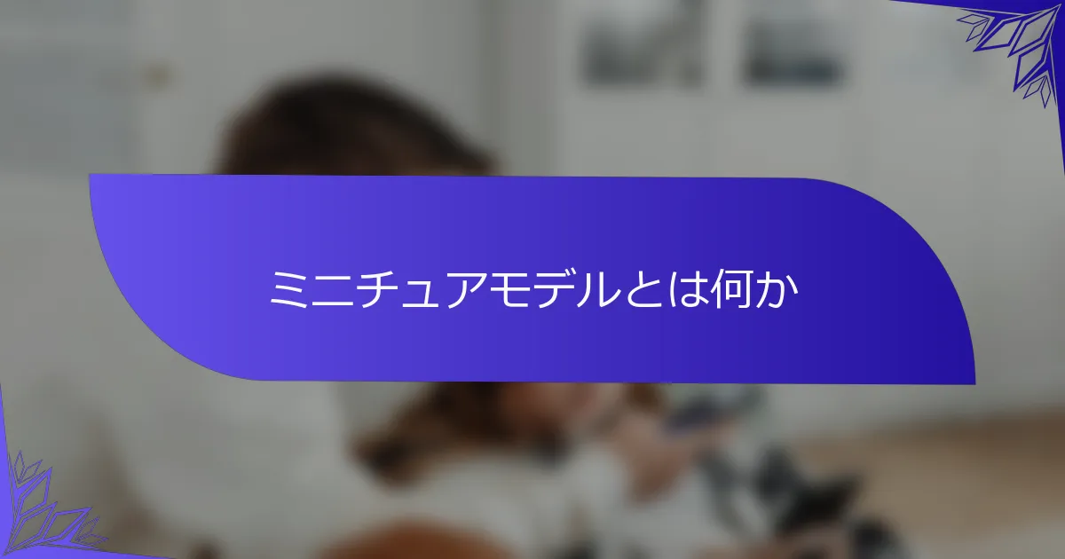 ミニチュアモデルとは何か