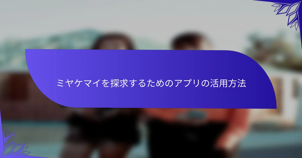 ミヤケマイを探求するためのアプリの活用方法