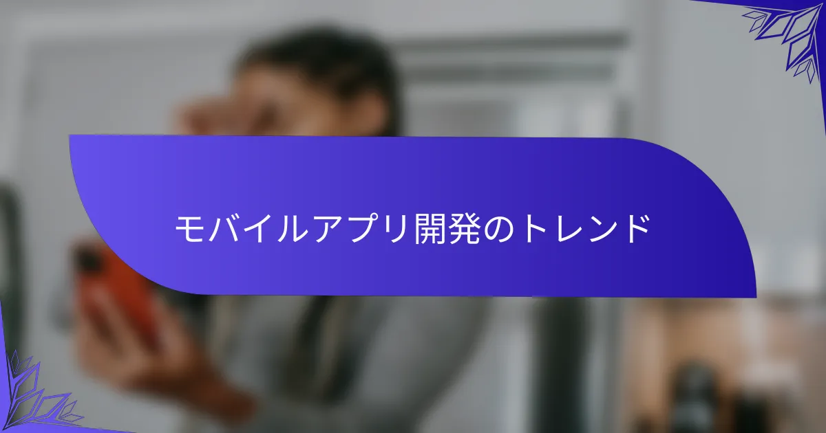 モバイルアプリ開発のトレンド