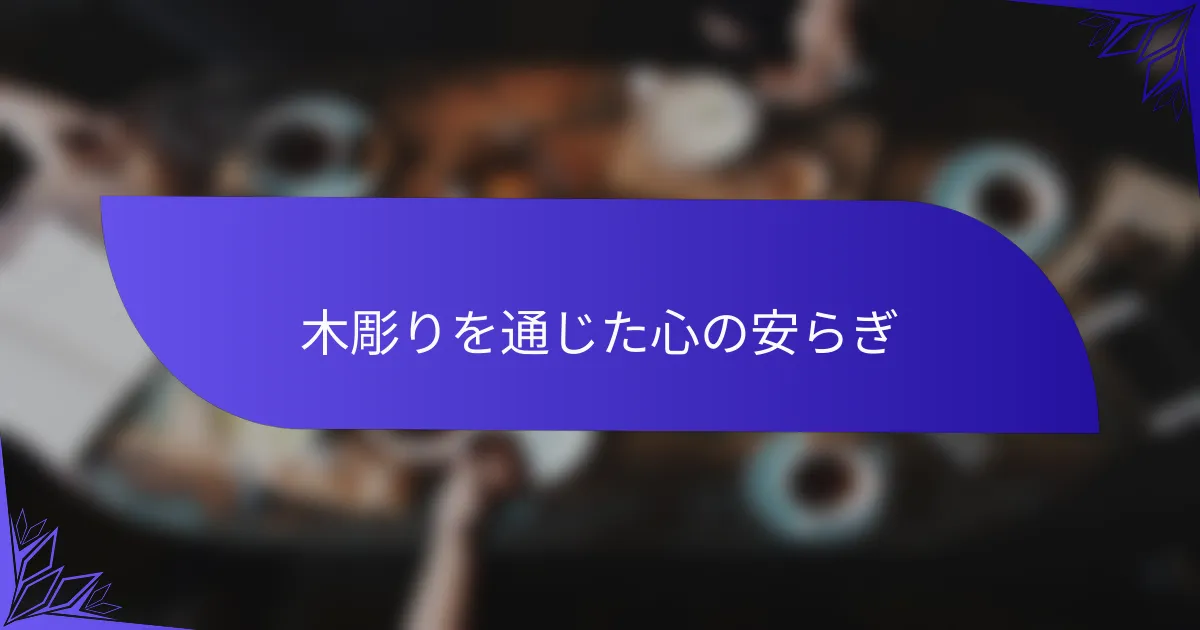 木彫りを通じた心の安らぎ