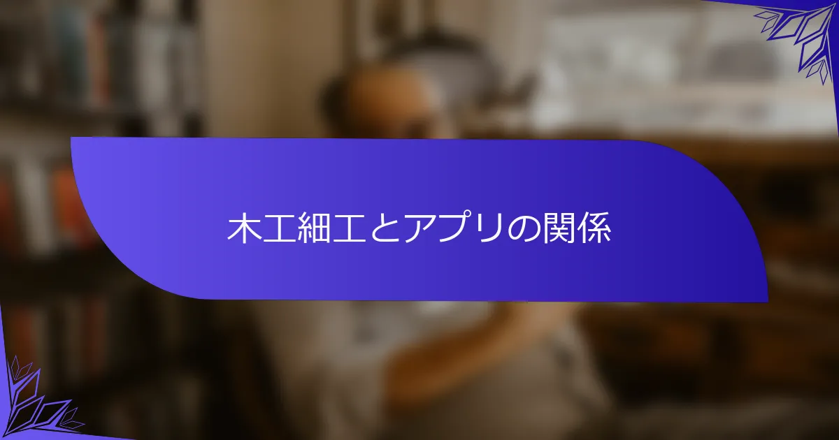 木工細工とアプリの関係