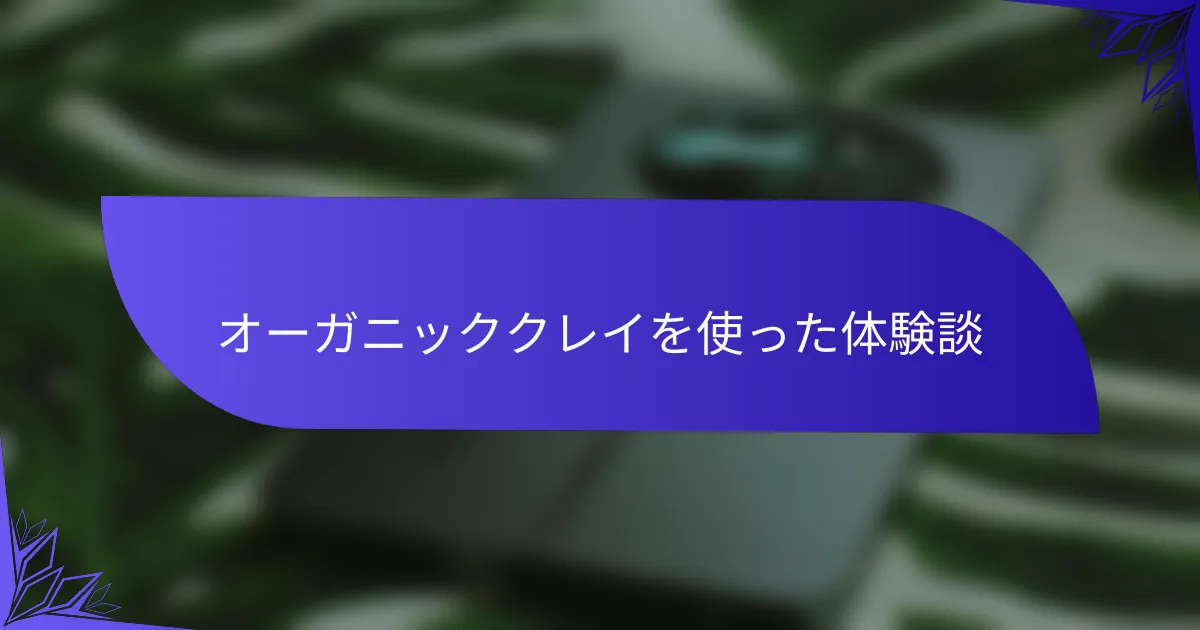 オーガニッククレイを使った体験談