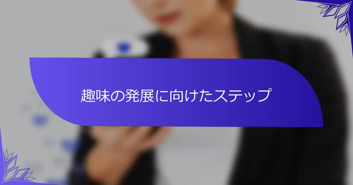 趣味の発展に向けたステップ