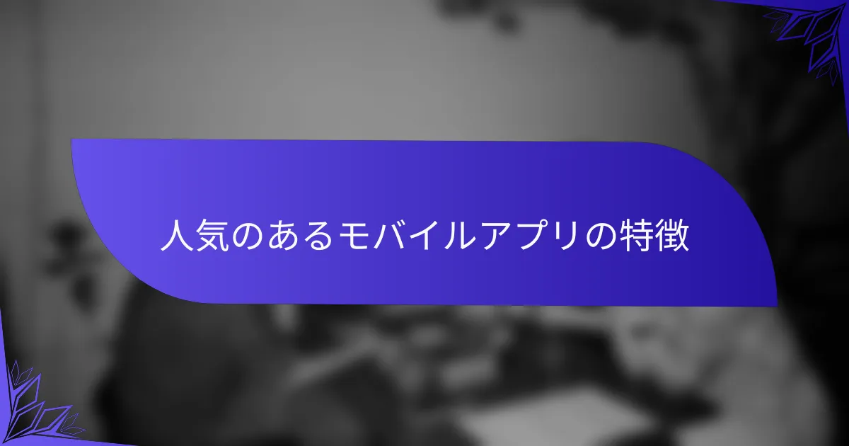 人気のあるモバイルアプリの特徴