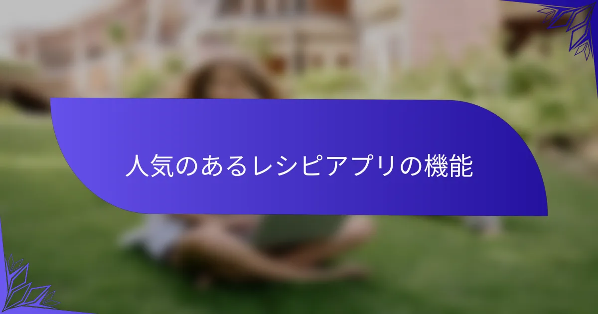 人気のあるレシピアプリの機能