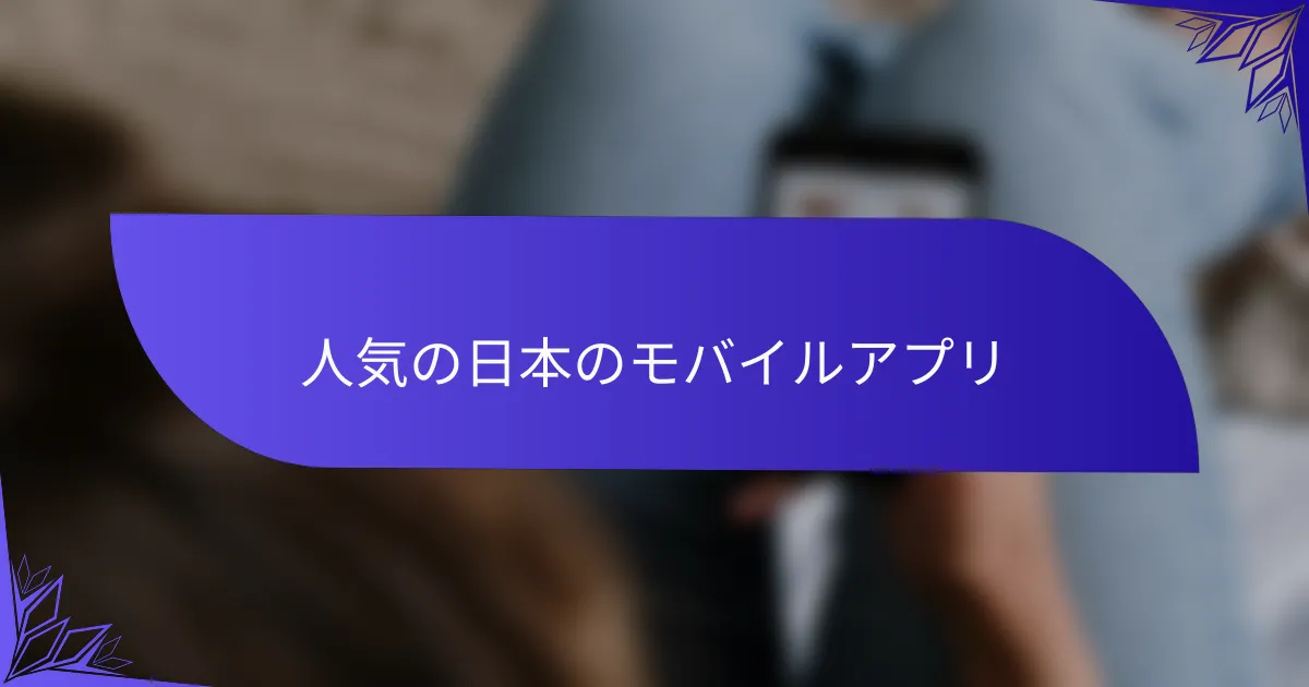 人気の日本のモバイルアプリ