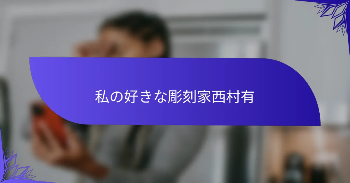 私の好きな彫刻家西村有