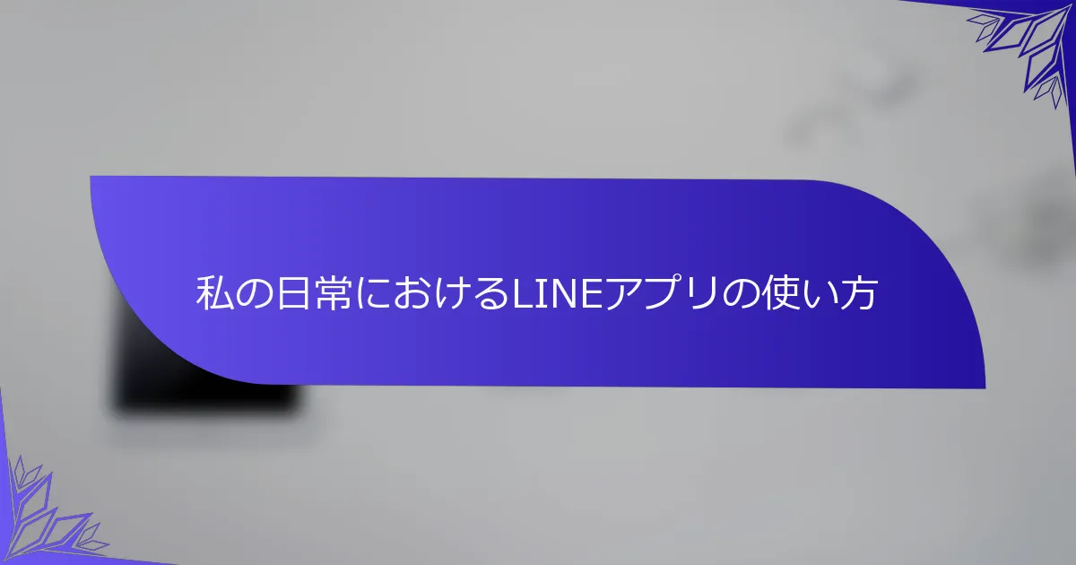私の日常におけるLINEアプリの使い方