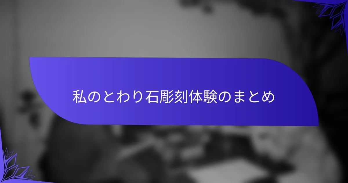 私のとわり石彫刻体験のまとめ