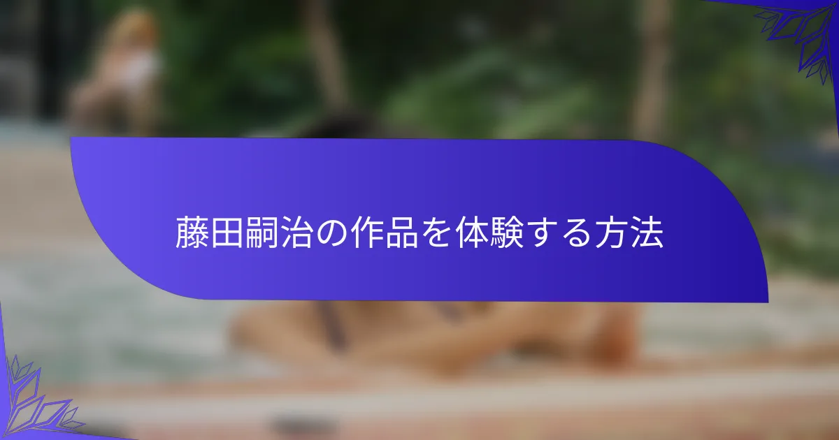 藤田嗣治の作品を体験する方法