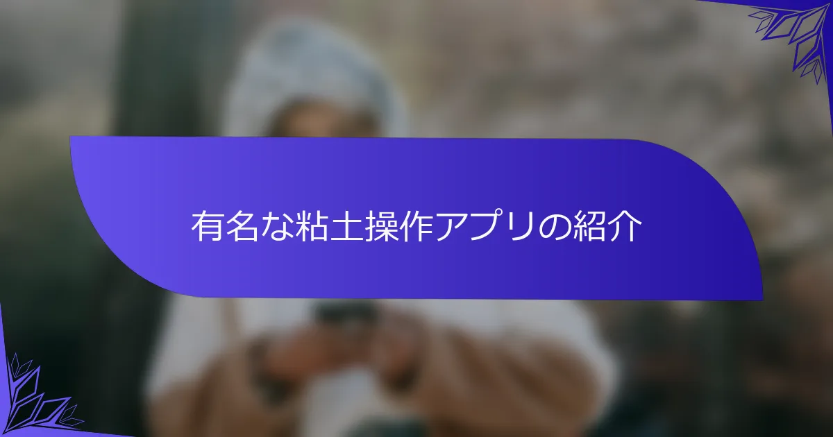 有名な粘土操作アプリの紹介